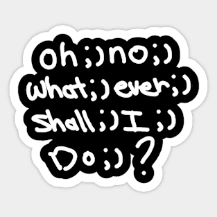 oh ;) no ;) what ;) ever ;) shall ;) I ;) do ;) Sticker